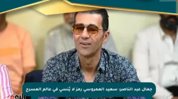 جمال عبد الناصر: سعيد العمروسي رمز لا يُنسى في عالم المسرح